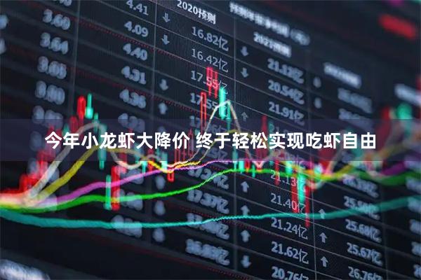 今年小龙虾大降价 终于轻松实现吃虾自由