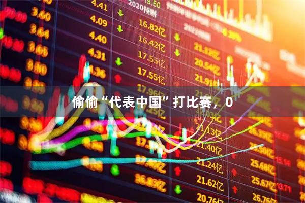 偷偷“代表中国”打比赛，0