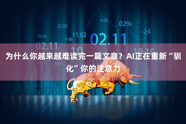 为什么你越来越难读完一篇文章？AI正在重新“驯化”你的注意力