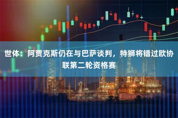 世体：阿贾克斯仍在与巴萨谈判，特狮将错过欧协联第二轮资格赛