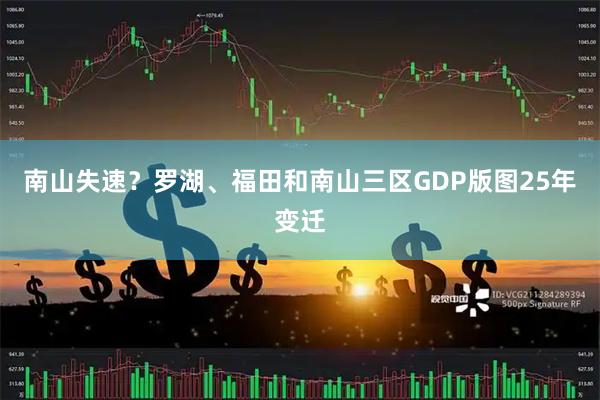 南山失速？罗湖、福田和南山三区GDP版图25年变迁